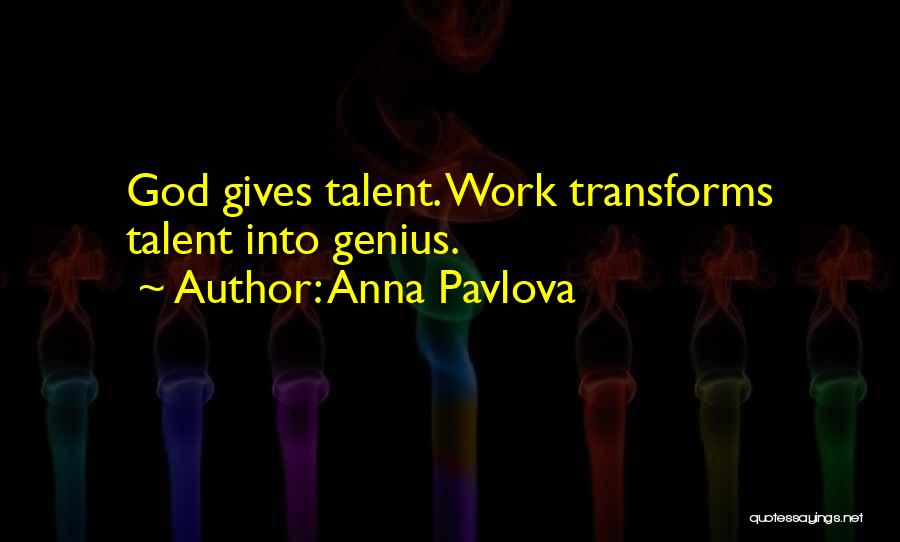 Anna Pavlova Quotes: God Gives Talent. Work Transforms Talent Into Genius.