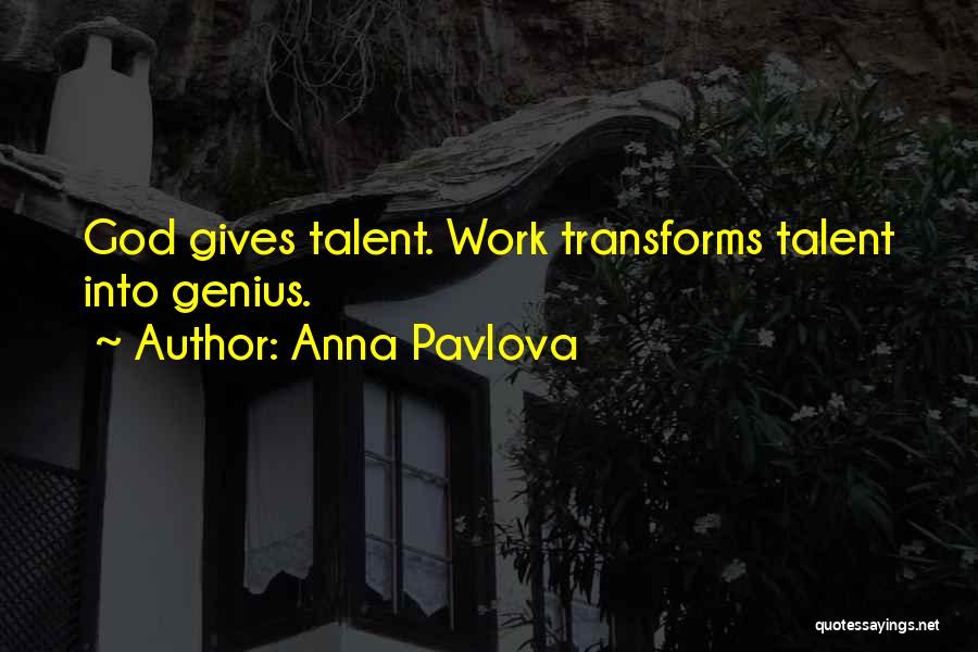 Anna Pavlova Quotes: God Gives Talent. Work Transforms Talent Into Genius.