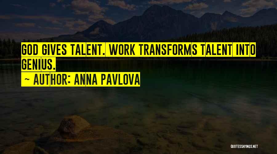 Anna Pavlova Quotes: God Gives Talent. Work Transforms Talent Into Genius.