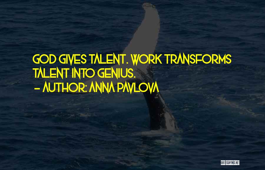 Anna Pavlova Quotes: God Gives Talent. Work Transforms Talent Into Genius.