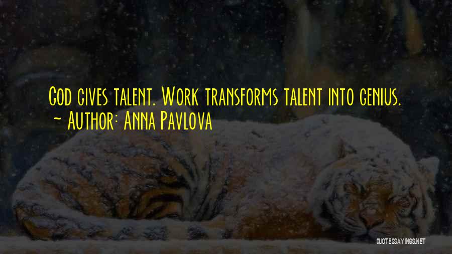 Anna Pavlova Quotes: God Gives Talent. Work Transforms Talent Into Genius.