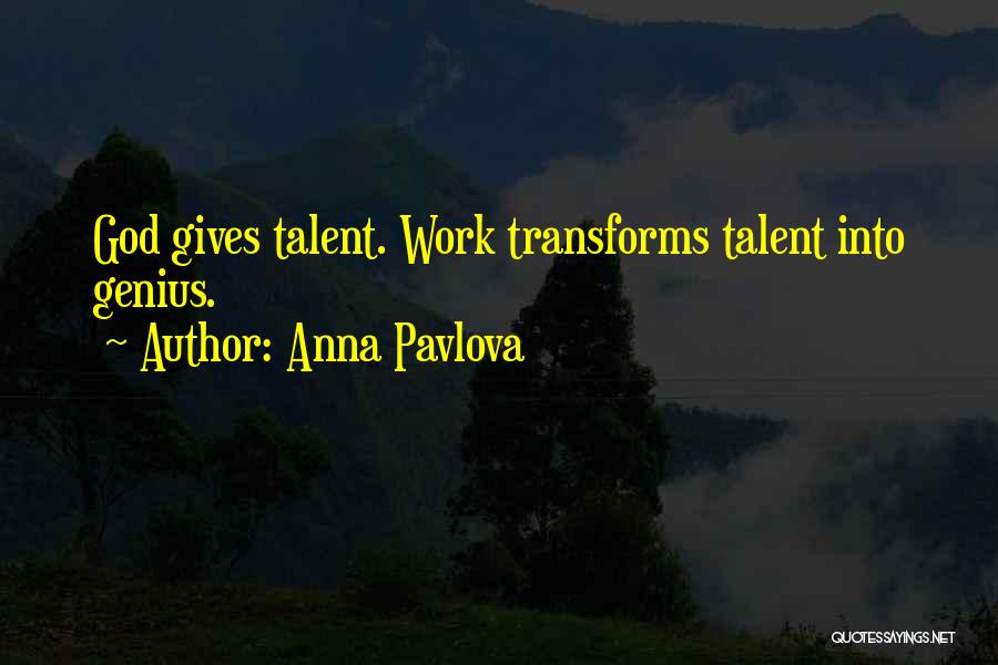 Anna Pavlova Quotes: God Gives Talent. Work Transforms Talent Into Genius.