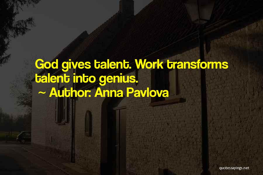 Anna Pavlova Quotes: God Gives Talent. Work Transforms Talent Into Genius.