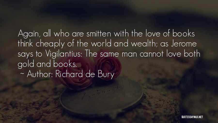 Richard De Bury Quotes: Again, All Who Are Smitten With The Love Of Books Think Cheaply Of The World And Wealth; As Jerome Says