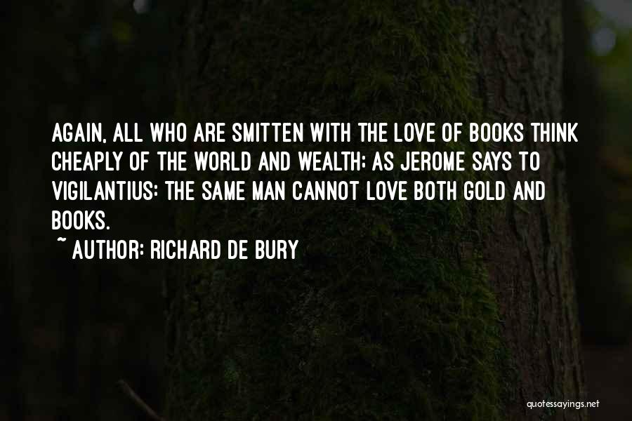 Richard De Bury Quotes: Again, All Who Are Smitten With The Love Of Books Think Cheaply Of The World And Wealth; As Jerome Says