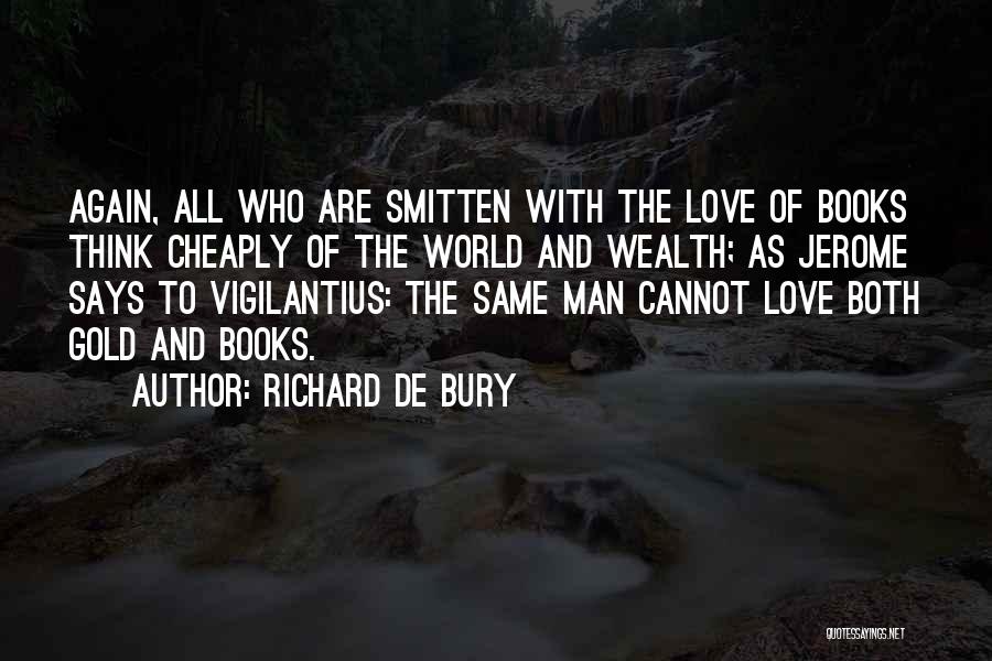 Richard De Bury Quotes: Again, All Who Are Smitten With The Love Of Books Think Cheaply Of The World And Wealth; As Jerome Says