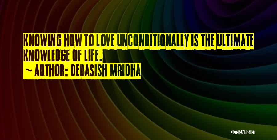 Debasish Mridha Quotes: Knowing How To Love Unconditionally Is The Ultimate Knowledge Of Life.