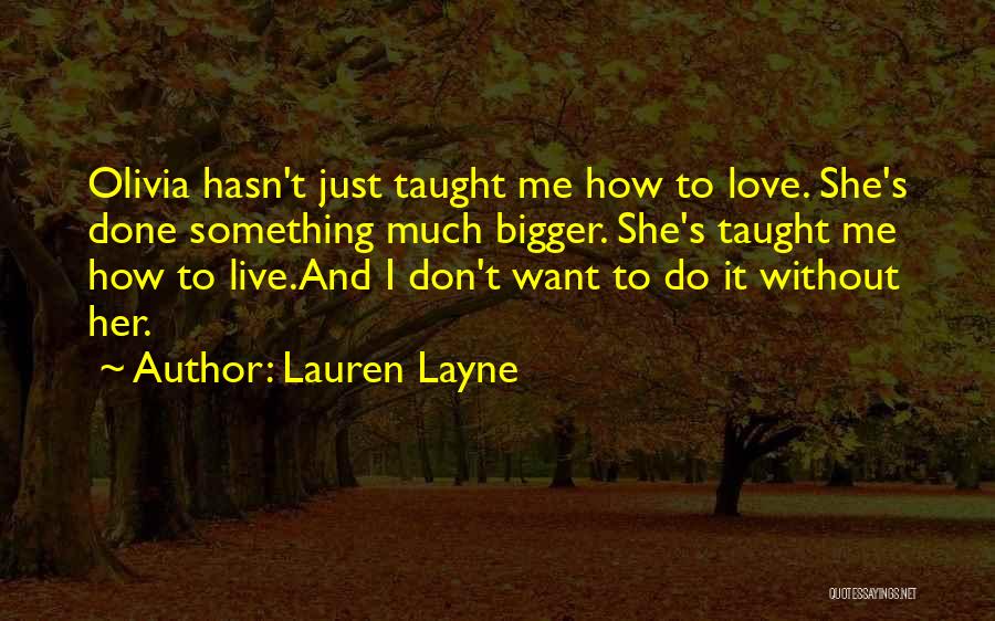Lauren Layne Quotes: Olivia Hasn't Just Taught Me How To Love. She's Done Something Much Bigger. She's Taught Me How To Live.and I