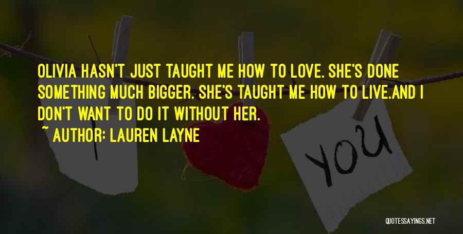 Lauren Layne Quotes: Olivia Hasn't Just Taught Me How To Love. She's Done Something Much Bigger. She's Taught Me How To Live.and I