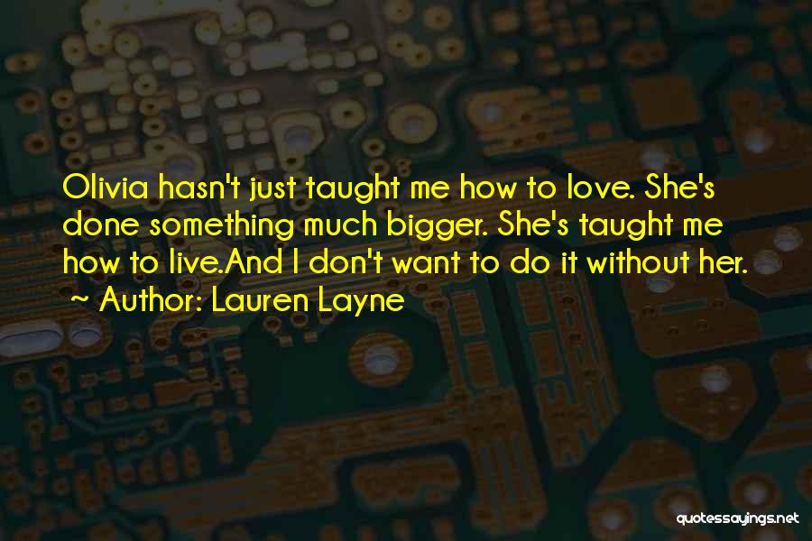 Lauren Layne Quotes: Olivia Hasn't Just Taught Me How To Love. She's Done Something Much Bigger. She's Taught Me How To Live.and I