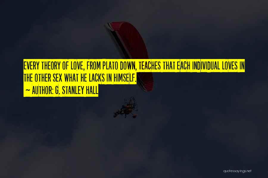G. Stanley Hall Quotes: Every Theory Of Love, From Plato Down, Teaches That Each Individual Loves In The Other Sex What He Lacks In