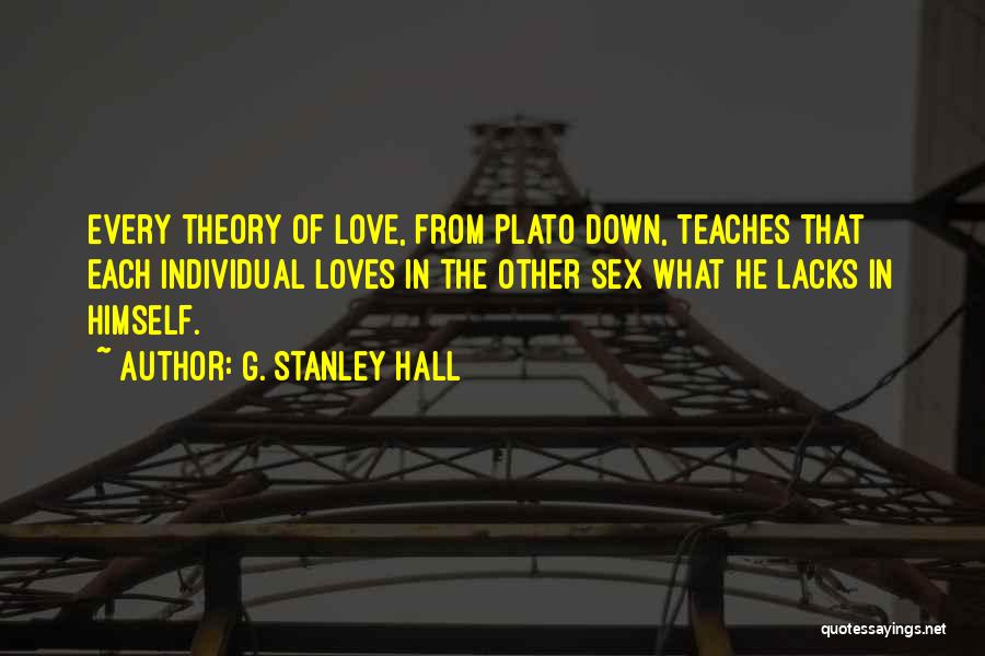 G. Stanley Hall Quotes: Every Theory Of Love, From Plato Down, Teaches That Each Individual Loves In The Other Sex What He Lacks In