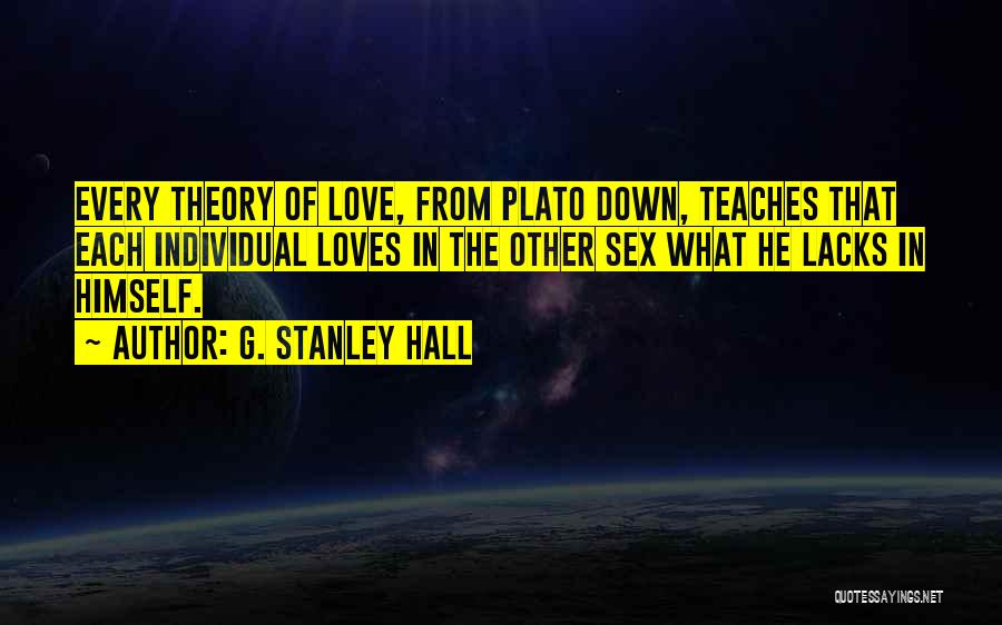 G. Stanley Hall Quotes: Every Theory Of Love, From Plato Down, Teaches That Each Individual Loves In The Other Sex What He Lacks In