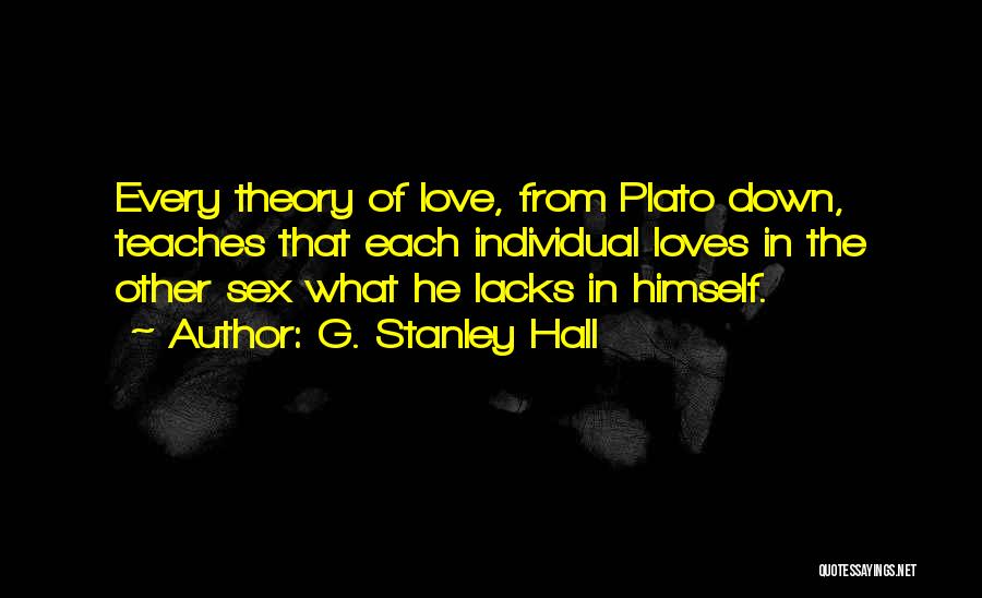 G. Stanley Hall Quotes: Every Theory Of Love, From Plato Down, Teaches That Each Individual Loves In The Other Sex What He Lacks In