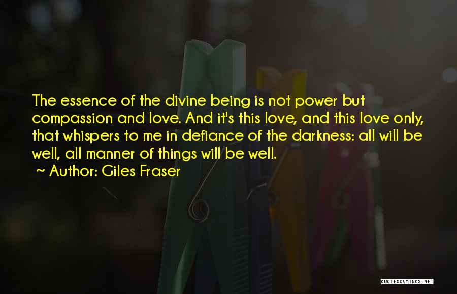 Giles Fraser Quotes: The Essence Of The Divine Being Is Not Power But Compassion And Love. And It's This Love, And This Love