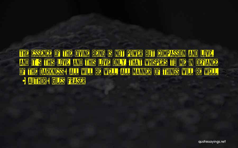 Giles Fraser Quotes: The Essence Of The Divine Being Is Not Power But Compassion And Love. And It's This Love, And This Love