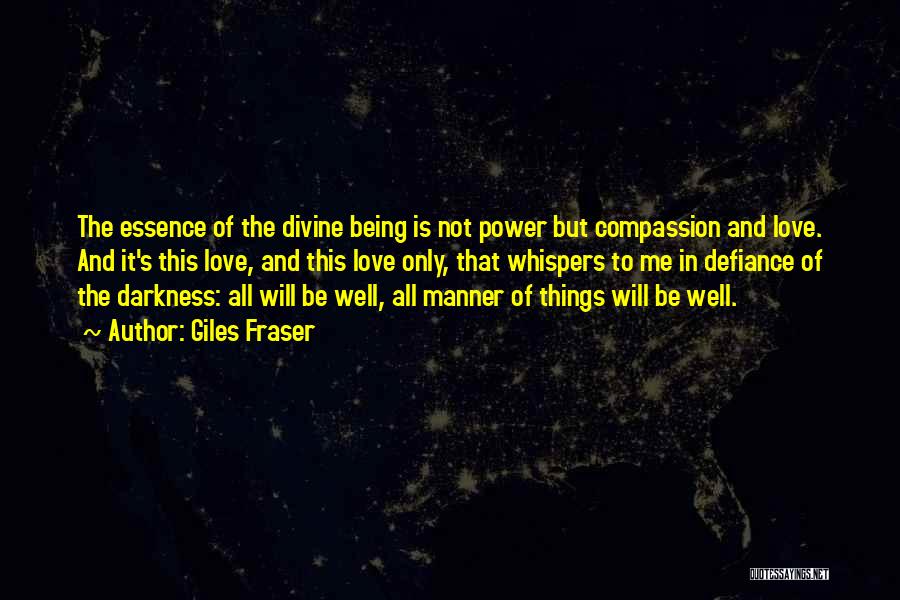 Giles Fraser Quotes: The Essence Of The Divine Being Is Not Power But Compassion And Love. And It's This Love, And This Love