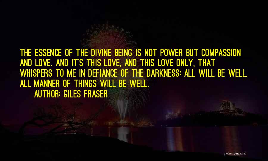 Giles Fraser Quotes: The Essence Of The Divine Being Is Not Power But Compassion And Love. And It's This Love, And This Love