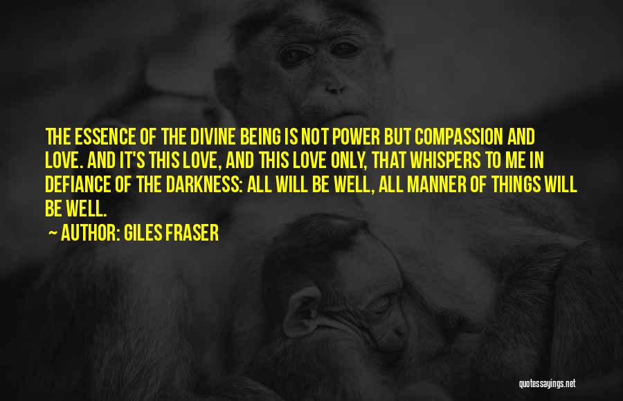 Giles Fraser Quotes: The Essence Of The Divine Being Is Not Power But Compassion And Love. And It's This Love, And This Love