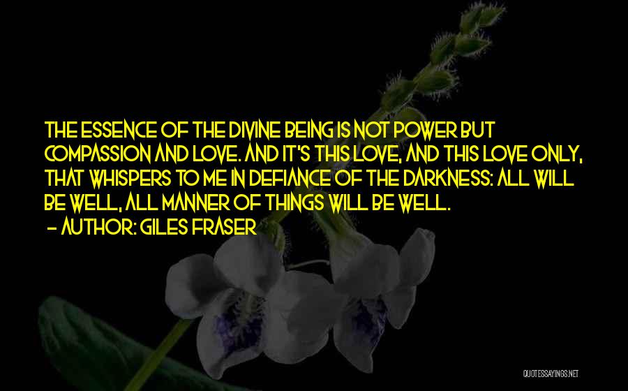 Giles Fraser Quotes: The Essence Of The Divine Being Is Not Power But Compassion And Love. And It's This Love, And This Love