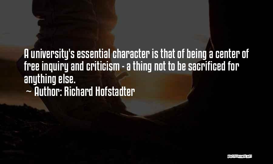 Richard Hofstadter Quotes: A University's Essential Character Is That Of Being A Center Of Free Inquiry And Criticism - A Thing Not To