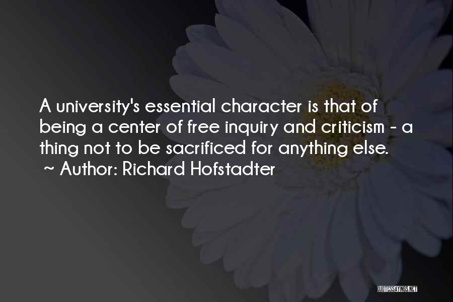 Richard Hofstadter Quotes: A University's Essential Character Is That Of Being A Center Of Free Inquiry And Criticism - A Thing Not To