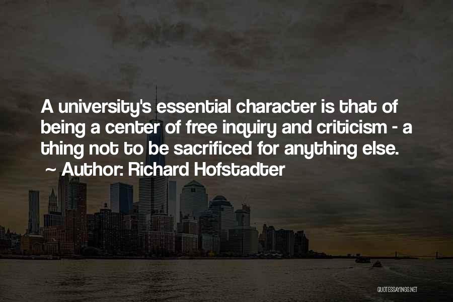 Richard Hofstadter Quotes: A University's Essential Character Is That Of Being A Center Of Free Inquiry And Criticism - A Thing Not To