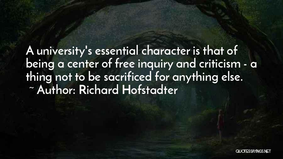 Richard Hofstadter Quotes: A University's Essential Character Is That Of Being A Center Of Free Inquiry And Criticism - A Thing Not To