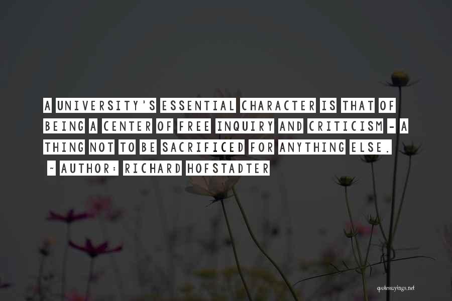 Richard Hofstadter Quotes: A University's Essential Character Is That Of Being A Center Of Free Inquiry And Criticism - A Thing Not To