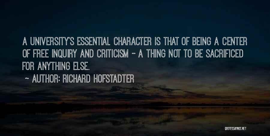 Richard Hofstadter Quotes: A University's Essential Character Is That Of Being A Center Of Free Inquiry And Criticism - A Thing Not To