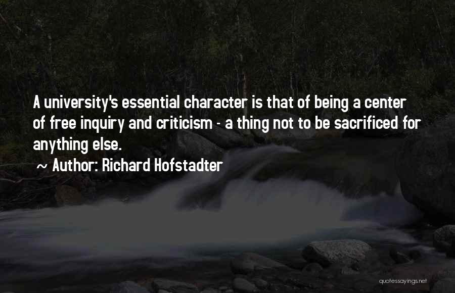 Richard Hofstadter Quotes: A University's Essential Character Is That Of Being A Center Of Free Inquiry And Criticism - A Thing Not To