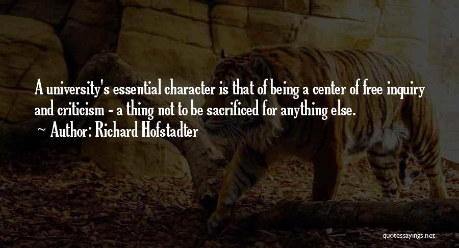 Richard Hofstadter Quotes: A University's Essential Character Is That Of Being A Center Of Free Inquiry And Criticism - A Thing Not To