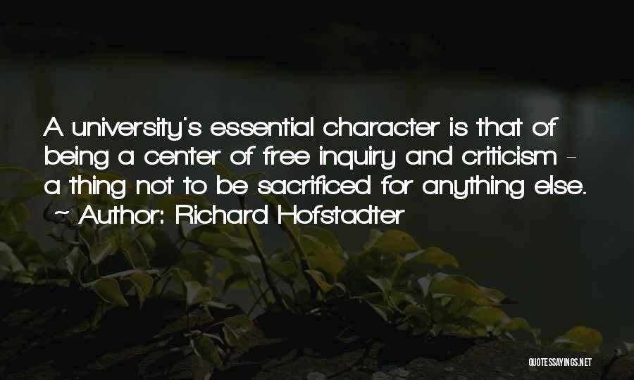 Richard Hofstadter Quotes: A University's Essential Character Is That Of Being A Center Of Free Inquiry And Criticism - A Thing Not To