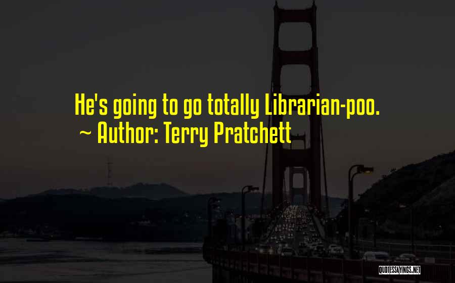 Terry Pratchett Quotes: He's Going To Go Totally Librarian-poo.