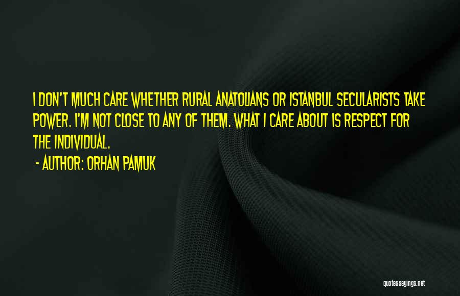 Orhan Pamuk Quotes: I Don't Much Care Whether Rural Anatolians Or Istanbul Secularists Take Power. I'm Not Close To Any Of Them. What
