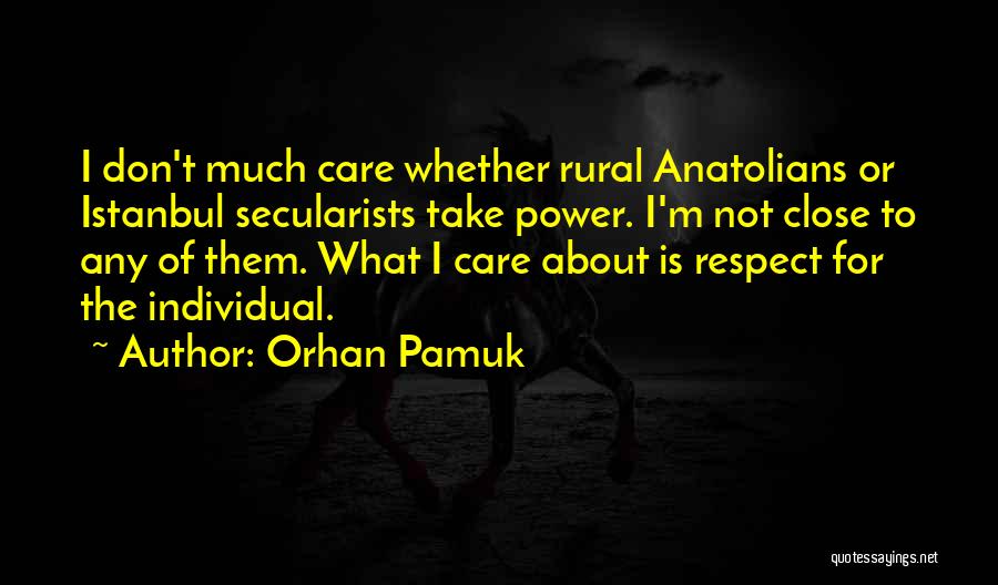 Orhan Pamuk Quotes: I Don't Much Care Whether Rural Anatolians Or Istanbul Secularists Take Power. I'm Not Close To Any Of Them. What