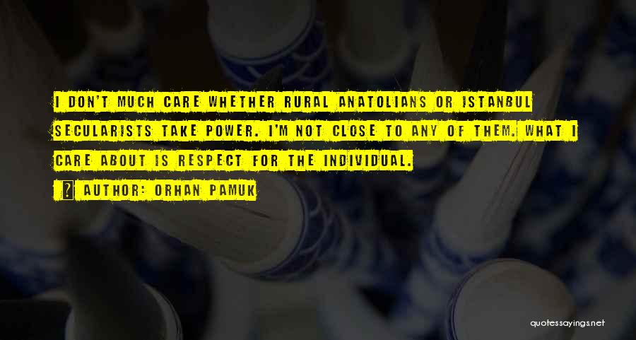Orhan Pamuk Quotes: I Don't Much Care Whether Rural Anatolians Or Istanbul Secularists Take Power. I'm Not Close To Any Of Them. What