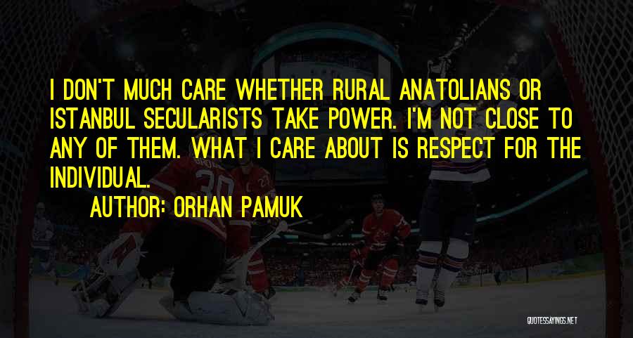 Orhan Pamuk Quotes: I Don't Much Care Whether Rural Anatolians Or Istanbul Secularists Take Power. I'm Not Close To Any Of Them. What