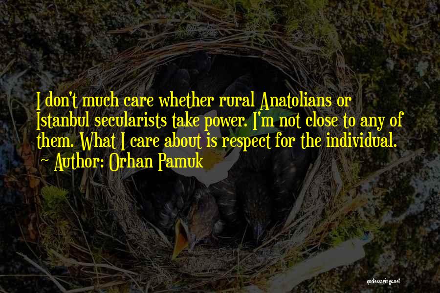 Orhan Pamuk Quotes: I Don't Much Care Whether Rural Anatolians Or Istanbul Secularists Take Power. I'm Not Close To Any Of Them. What