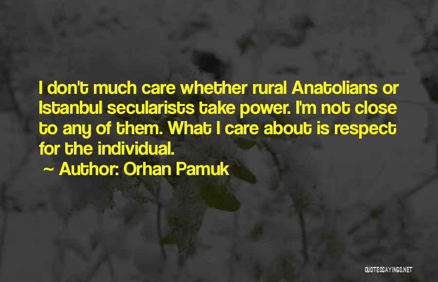 Orhan Pamuk Quotes: I Don't Much Care Whether Rural Anatolians Or Istanbul Secularists Take Power. I'm Not Close To Any Of Them. What
