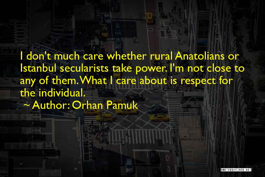 Orhan Pamuk Quotes: I Don't Much Care Whether Rural Anatolians Or Istanbul Secularists Take Power. I'm Not Close To Any Of Them. What