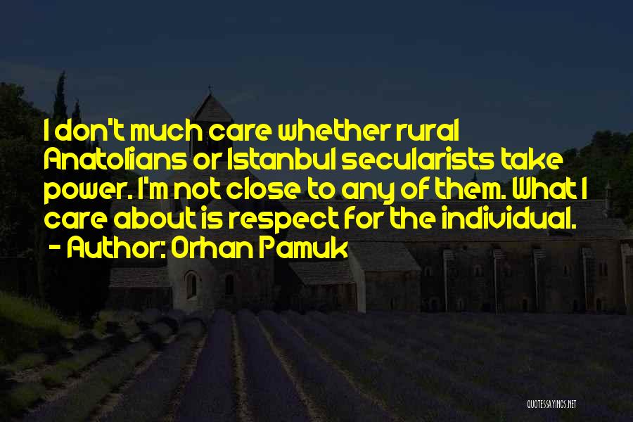Orhan Pamuk Quotes: I Don't Much Care Whether Rural Anatolians Or Istanbul Secularists Take Power. I'm Not Close To Any Of Them. What