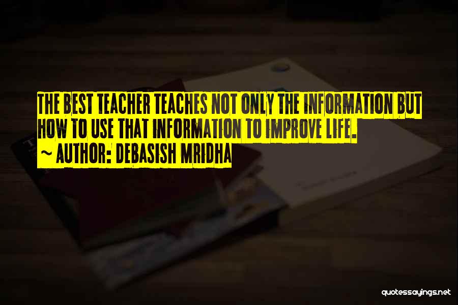 Debasish Mridha Quotes: The Best Teacher Teaches Not Only The Information But How To Use That Information To Improve Life.