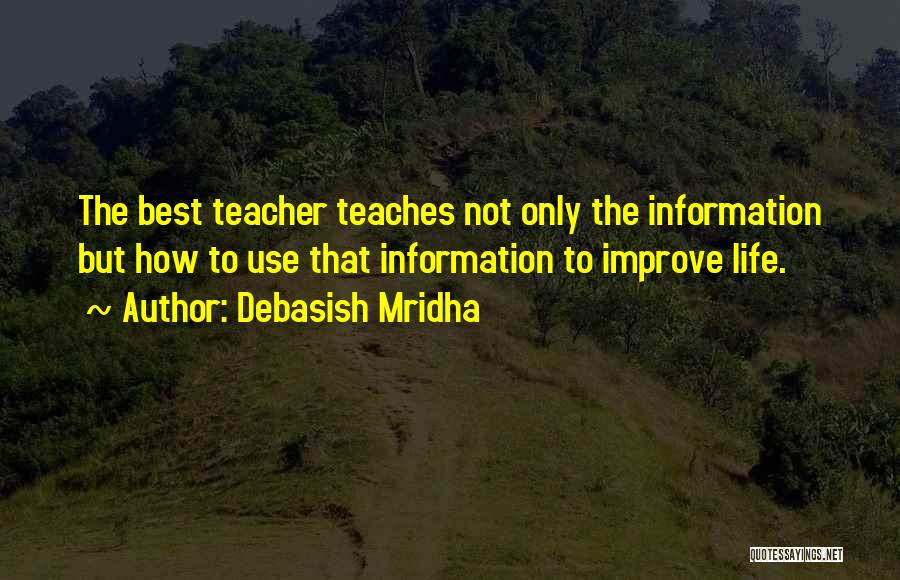 Debasish Mridha Quotes: The Best Teacher Teaches Not Only The Information But How To Use That Information To Improve Life.