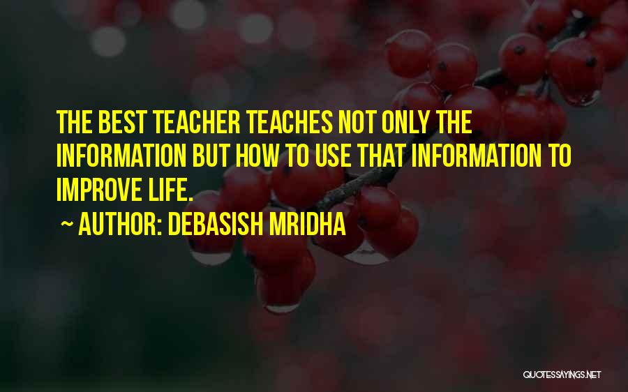 Debasish Mridha Quotes: The Best Teacher Teaches Not Only The Information But How To Use That Information To Improve Life.