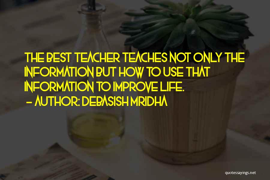 Debasish Mridha Quotes: The Best Teacher Teaches Not Only The Information But How To Use That Information To Improve Life.