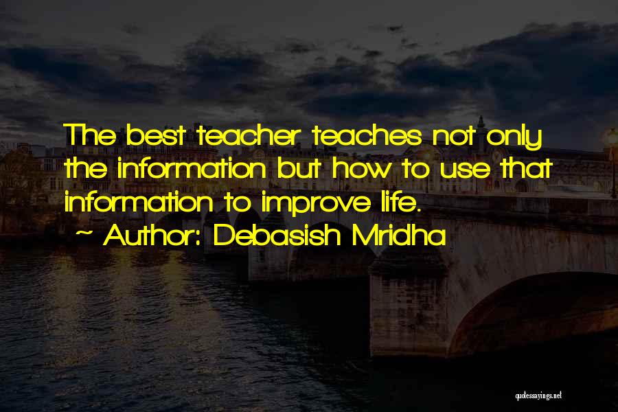 Debasish Mridha Quotes: The Best Teacher Teaches Not Only The Information But How To Use That Information To Improve Life.