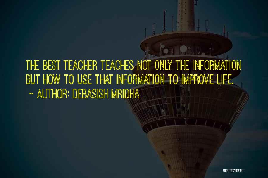 Debasish Mridha Quotes: The Best Teacher Teaches Not Only The Information But How To Use That Information To Improve Life.