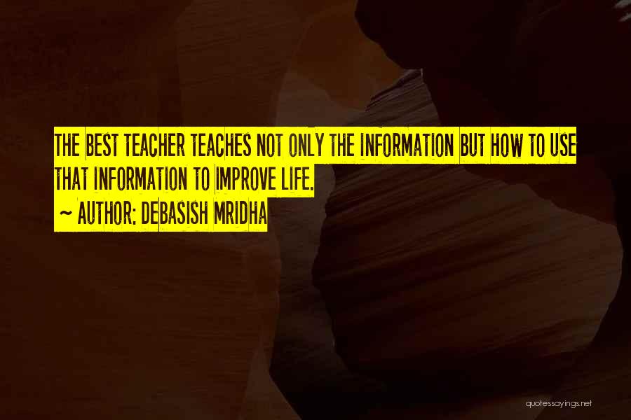 Debasish Mridha Quotes: The Best Teacher Teaches Not Only The Information But How To Use That Information To Improve Life.