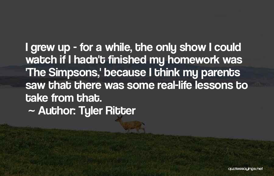 Tyler Ritter Quotes: I Grew Up - For A While, The Only Show I Could Watch If I Hadn't Finished My Homework Was